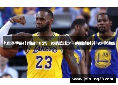 老詹赛季最佳瞬间全纪录：领略篮球之王的巅峰时刻与经典演绎