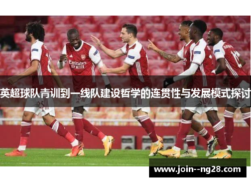 英超球队青训到一线队建设哲学的连贯性与发展模式探讨