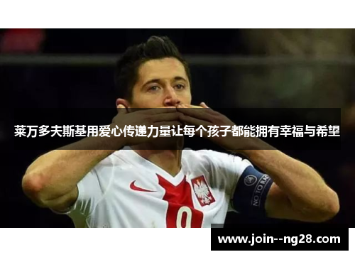 莱万多夫斯基用爱心传递力量让每个孩子都能拥有幸福与希望