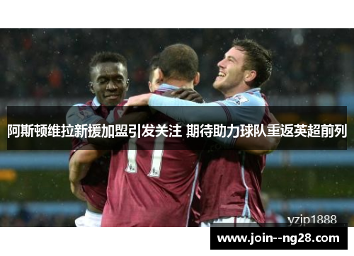 阿斯顿维拉新援加盟引发关注 期待助力球队重返英超前列