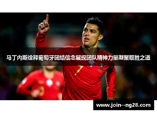 马丁内斯诠释葡萄牙团结信念展现团队精神力量凝聚取胜之道