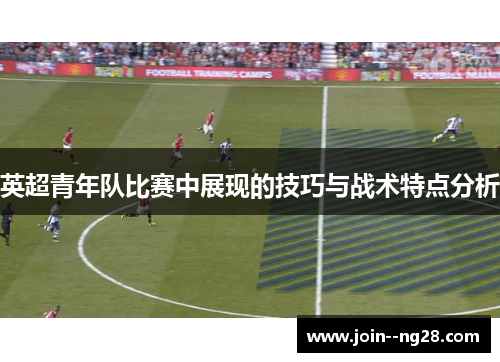英超青年队比赛中展现的技巧与战术特点分析