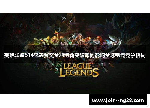 英雄联盟S14总决赛奖金池创新突破如何影响全球电竞竞争格局