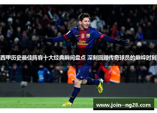 西甲历史最佳阵容十大经典瞬间盘点 深刻回顾传奇球员的巅峰时刻