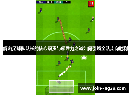 解密足球队队长的核心职责与领导力之道如何引领全队走向胜利