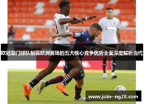 欧冠豪门球队制霸欧洲赛场的五大核心竞争优势全面深度解析当代 欧冠豪门球队制霸欧洲赛场的五大核心竞争优势全面深度解析当代