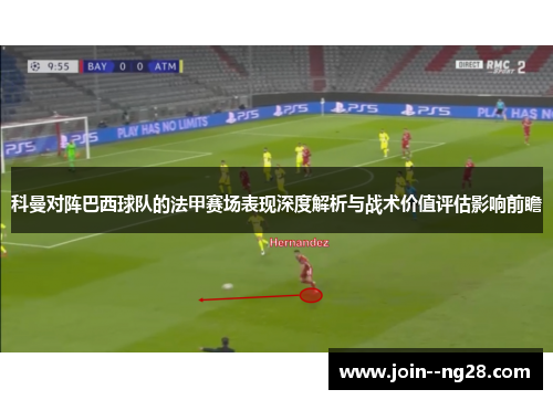 科曼对阵巴西球队的法甲赛场表现深度解析与战术价值评估影响前瞻