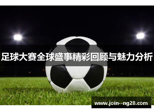 足球大赛全球盛事精彩回顾与魅力分析