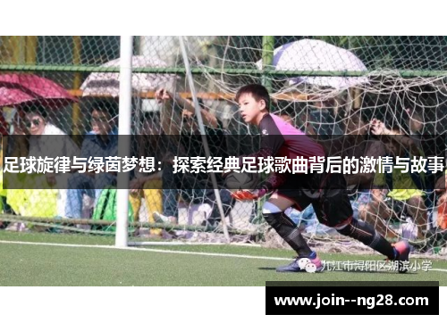 足球旋律与绿茵梦想：探索经典足球歌曲背后的激情与故事