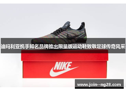 迪玛利亚携手知名品牌推出限量版运动鞋致敬足球传奇风采