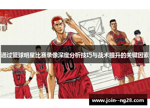 通过篮球明星比赛录像深度分析技巧与战术提升的关键因素 通过篮球明星比赛录像深度分析技巧与战术提升的关键因素