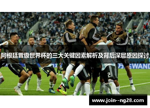 阿根廷晋级世界杯的三大关键因素解析及背后深层原因探讨 阿根廷晋级世界杯的三大关键因素解析及背后深层原因探讨