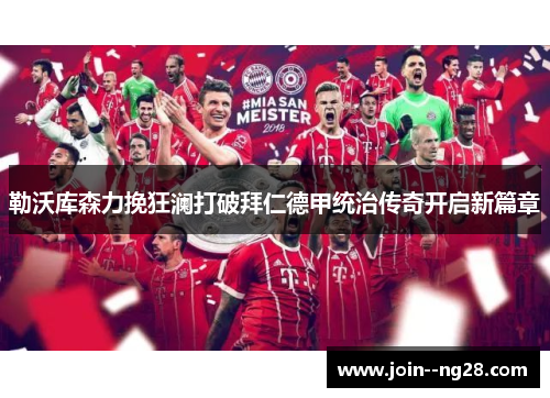 勒沃库森力挽狂澜打破拜仁德甲统治传奇开启新篇章 勒沃库森力挽狂澜打破拜仁德甲统治传奇开启新篇章