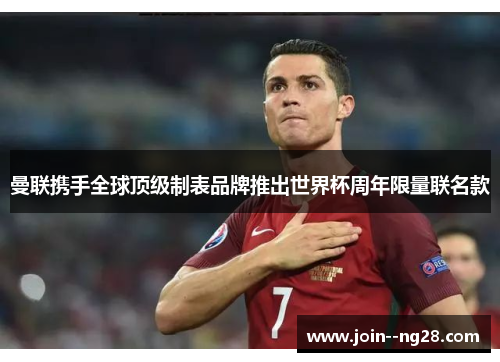 曼联携手全球顶级制表品牌推出世界杯周年限量联名款