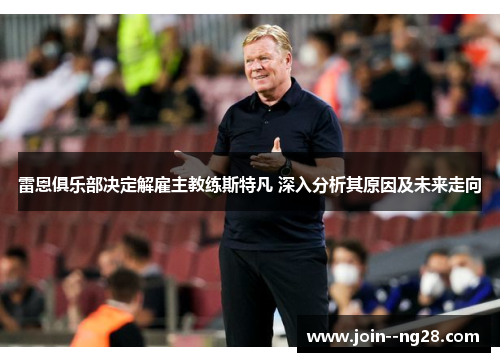 雷恩俱乐部决定解雇主教练斯特凡 深入分析其原因及未来走向