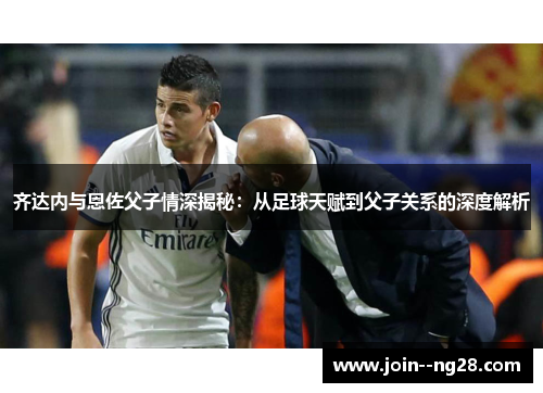 齐达内与恩佐父子情深揭秘：从足球天赋到父子关系的深度解析