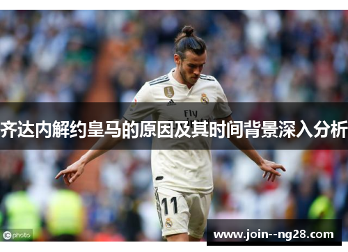 齐达内解约皇马的原因及其时间背景深入分析