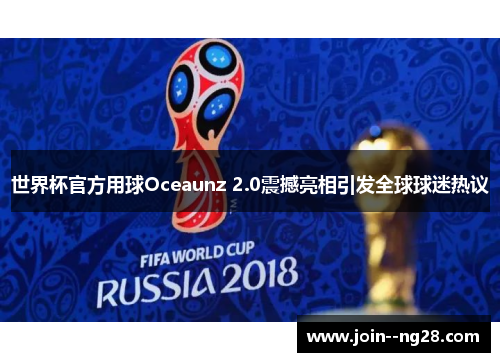 世界杯官方用球Oceaunz 2.0震撼亮相引发全球球迷热议