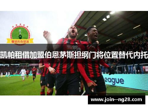 凯帕租借加盟伯恩茅斯担纲门将位置替代内托 凯帕租借加盟伯恩茅斯担纲门将位置替代内托
