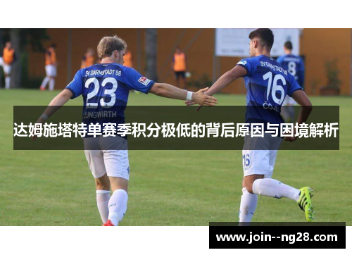 达姆施塔特单赛季积分极低的背后原因与困境解析 达姆施塔特单赛季积分极低的背后原因与困境解析