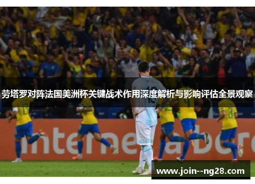 劳塔罗对阵法国美洲杯关键战术作用深度解析与影响评估全景观察 劳塔罗对阵法国美洲杯关键战术作用深度解析与影响评估全景观察