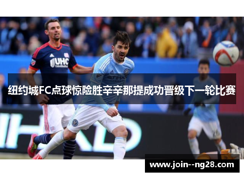 纽约城FC点球惊险胜辛辛那提成功晋级下一轮比赛