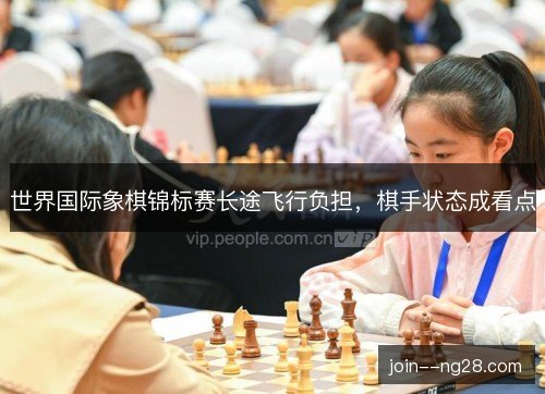 世界国际象棋锦标赛长途飞行负担，棋手状态成看点